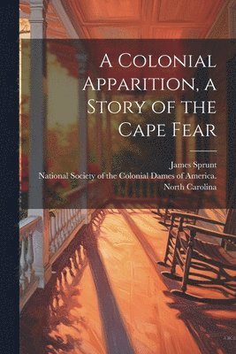 James Sprunt - Colonial Apparition, a Story of the Cape Fear, Häftad