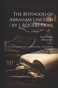bokomslag Boyhood of Abraham Lincoln / by J. Rogers Gore; From the Spoken Narratives of Austin Gollaher; Illustrated From Photographs
