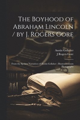 bokomslag Boyhood of Abraham Lincoln / by J. Rogers Gore; From the Spoken Narratives of Austin Gollaher; Illustrated From Photographs