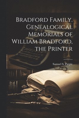 Bradford Family. Genealogical Memorials of William Bradford, the Printer 1