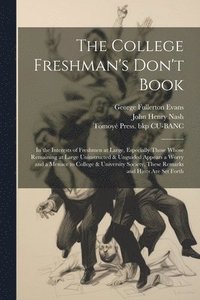 bokomslag The College Freshman's Don't Book; in the Interests of Freshmen at Large, Especially Those Whose Remaining at Large Uninstructed & Unguided Appears a Worry and a Menace to College & University