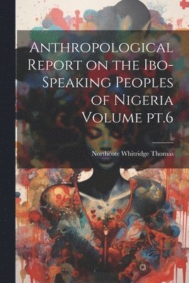 Northcote Whitridge Thomas - Anthropological Report on the Ibo-speaking Peoples of Nigeria Volume pt.6, Häftad