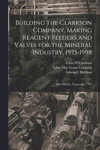 bokomslag Building the Clarkson Company, Making Reagent Feeders and Valves for the Mineral Industry, 1935-1998