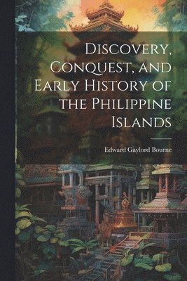 Edward Gaylord Bourne - Discovery, Conquest, and Early History of the Philippine Islands, Häftad