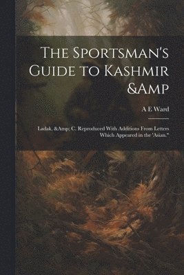 A E Ward, A. E. Ward - Sportsman's Guide to Kashmir & Ladak, & c. Reproduced With Additions From Letters Which Appeared in the 'Asian.", Häftad