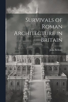 John Bellows - Survivals of Roman Architecture in Britain, Häftad