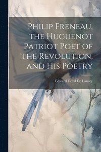 bokomslag Philip Freneau, the Huguenot Patriot Poet of the Revolution, and his Poetry