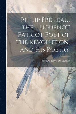 Philip Freneau, the Huguenot Patriot Poet of the Revolution, and his Poetry 1