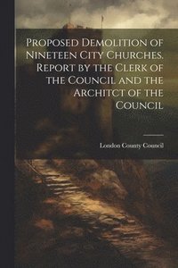 bokomslag Proposed Demolition of Nineteen City Churches. Report by the Clerk of the Council and the Architct of the Council