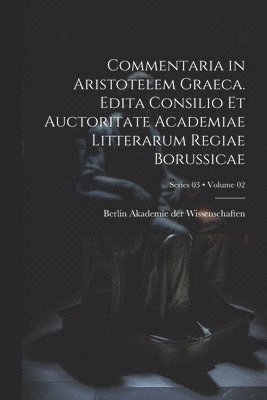 bokomslag Commentaria in Aristotelem Graeca. Edita Consilio et Auctoritate Academiae Litterarum Regiae Borussicae; Volume 02; Series 03