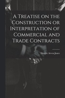 bokomslag A Treatise on the Construction or Interpretation of Commercial and Trade Contracts