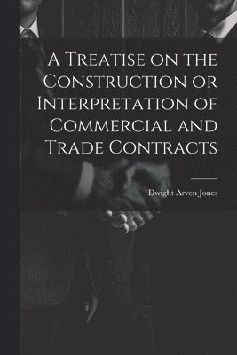 Treatise on the Construction or Interpretation of Commercial and Trade Contracts