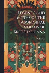 bokomslag Legends and Myths of the Aboriginal Indians of British Guiana