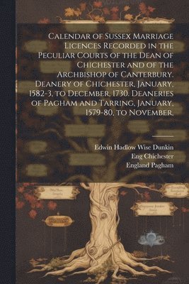 bokomslag Calendar of Sussex Marriage Licences Recorded in the Peculiar Courts of the Dean of Chichester and of the Archbishop of Canterbury. Deanery of Chichester, January, 1582-3, to December, 1730.