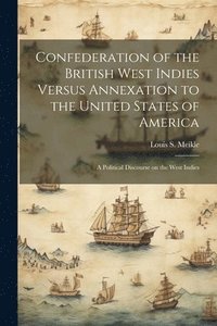 bokomslag Confederation of the British West Indies Versus Annexation to the United States of America; a Political Discourse on the West Indies