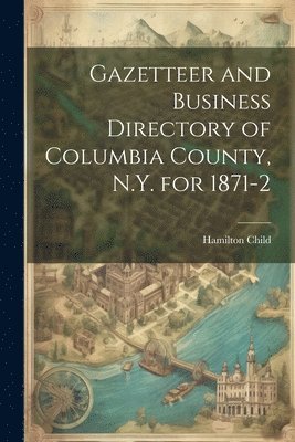 bokomslag Gazetteer and Business Directory of Columbia County, N.Y. for 1871-2