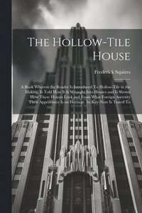 bokomslag The Hollow-tile House; a Book Wherein the Reader is Introduced To Hollow-tile in the Making, is Told how it is Wrought Into Houses and is Shown how These Houses Look and From What Foreign Ancestry