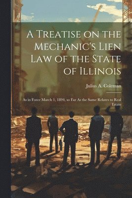 Julius a B 1849 Coleman, Julius a. B. 1849 Coleman, Julius A. b. 1849 Coleman, Julius a. B. Coleman - Treatise on the Mechanic's Lien law of the State of Illinois, Häftad