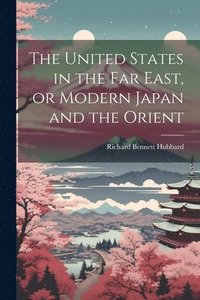bokomslag The United States in the Far East, or Modern Japan and the Orient