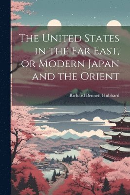 bokomslag The United States in the Far East, or Modern Japan and the Orient