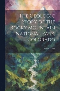 bokomslag The Geologic Story of the Rocky Mountain National Park, Colorado