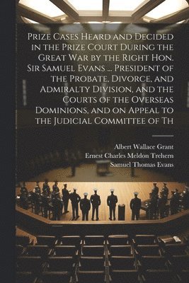 bokomslag Prize Cases Heard and Decided in the Prize Court During the Great war by the Right Hon. Sir Samuel Evans ... President of the Probate, Divorce, and Admiralty Division, and the Courts of the Overseas