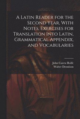 John Carew Rolfe, Walter Dennison - Latin Reader for the Second Year, With Notes, Exercises for Translation Into Latin, Grammatical Appendix, and Vocabularies, Häftad