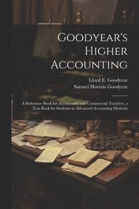 bokomslag Goodyear's Higher Accounting; a Reference Book for Accountants and Commercial Teachers, a Text Book for Students in Advanced Accounting Methods
