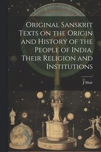 bokomslag Original Sanskrit Texts on the Origin and History of the People of India, Their Religion and Institutions