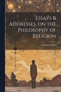 bokomslag Essays & Addresses, on the Philosophy of Religion