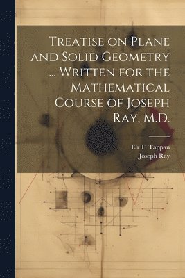 Joseph Ray, Eli T 1824-1888 Tappan, Eli T. 1824-1888 Tappan, Eli T. Tappan - Treatise on Plane and Solid Geometry ... Written for the Mathematical Course of Joseph Ray, M.D., Häftad