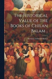 bokomslag The Historical Value of the Books of Chilan Balam ..