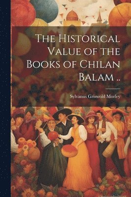 bokomslag Historical Value of the Books of Chilan Balam ..
