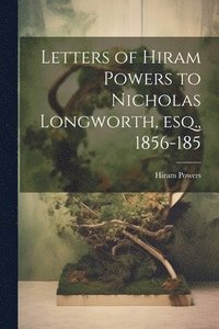 bokomslag Letters of Hiram Powers to Nicholas Longworth, esq., 1856-185