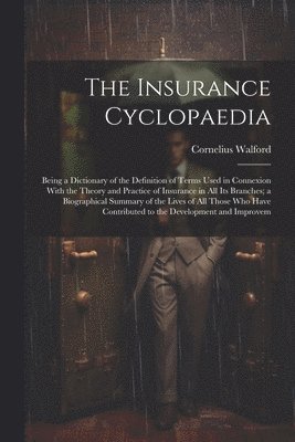 bokomslag Insurance Cyclopaedia; Being a Dictionary of the Definition of Terms Used in Connexion With the Theory and Practice of Insurance in all its Branches; a Biographical Summary of the Lives of all Thos...
