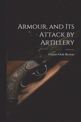 Armour, and its Attack by Artillery 1