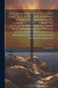 bokomslag Historical Sermon of Rev. Cyrus Cort, D. D., in the First Reformed Church of Greensburg, Pa., October 13, 1907, During the Sessions of the Pittsburg Synod to Commemorate the Services of the Pioneer