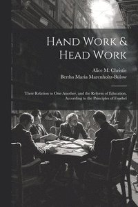 bokomslag Hand Work & Head Work; Their Relation to one Another, and the Reform of Education, According to the Principles of Froebel