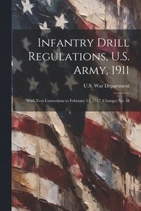 bokomslag Infantry Drill Regulations, U.S. Army, 1911; With Text Corrections to February 12, 1917, Changes No. 18