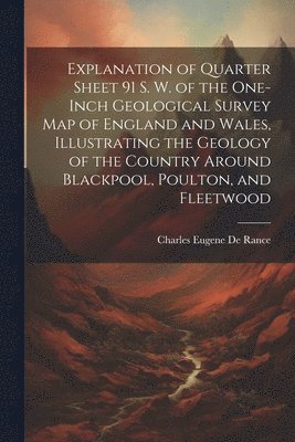 Charles Eugene De Rance - Explanation of Quarter Sheet 91 S. W. of the One-inch Geological Survey map of England and Wales, Illustrating the Geology of the Country Around Blackpool, Poulton, and Fleetwood, Häftad