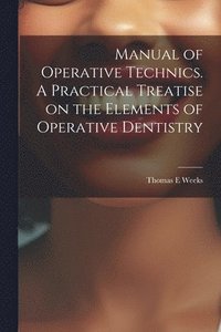 bokomslag Manual of Operative Technics. A Practical Treatise on the Elements of Operative Dentistry