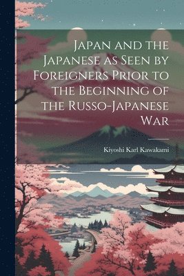 Japan and the Japanese as Seen by Foreigners Prior to the Beginning of the Russo-Japanese War 1