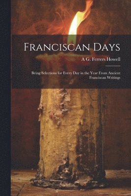 bokomslag Franciscan Days; Being Selections for Every day in the Year From Ancient Franciscan Writings