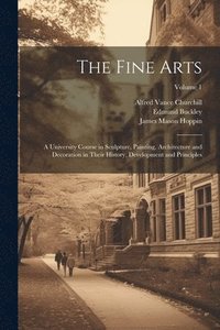 bokomslag The Fine Arts; a University Course in Sculpture, Painting, Architecture and Decoration in Their History, Development and Principles; Volume 1