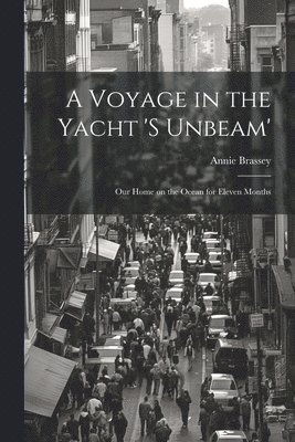 A Voyage in the Yacht 's Unbeam'; our Home on the Ocean for Eleven Months 1