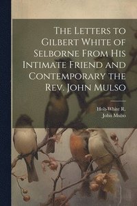 bokomslag The Letters to Gilbert White of Selborne From his Intimate Friend and Contemporary the Rev. John Mulso
