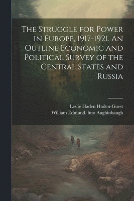 Struggle for Power in Europe, 1917-1921. An Outline Economic and Political Survey of the Central States and Russia