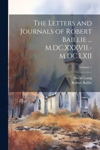 bokomslag The Letters and Journals of Robert Baillie ... M.DC.XXXVII.-M.DC.LXII; Volume 1