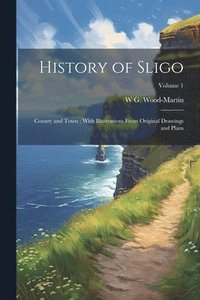 bokomslag History of Sligo; County and Town; With Illustrations From Original Drawings and Plans; Volume 1