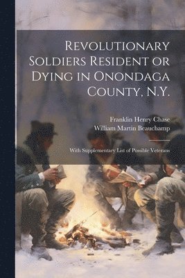 William Martin Beauchamp, Franklin Henry Chase - Revolutionary Soldiers Resident or Dying in Onondaga County, N.Y.; With Supplementary List of Possible Veterans, Häftad